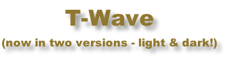 T-Wave  (now in two versions - light & dark!)